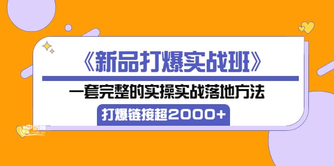 《新品打爆实战班》一套完整的实操实战落地方法，打爆链接超2000+（38节课)-布丁源码-专业的网站源码代码分享平台!