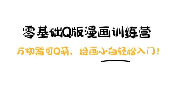 零基础Q版漫画训练营：万物皆可Q萌，绘画小白轻松入门-布丁源码-专业的网站源码代码分享平台!