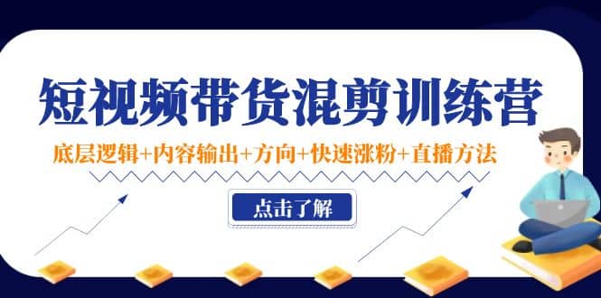 短视频带货混剪训练营：底层逻辑+内容输出+方向+快速涨粉+直播方法！-布丁源码-专业的网站源码代码分享平台!