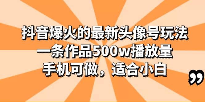 抖音爆火的最新头像号玩法，一条作品500w播放量，手机可做，适合小白-布丁源码-专业的网站源码代码分享平台!
