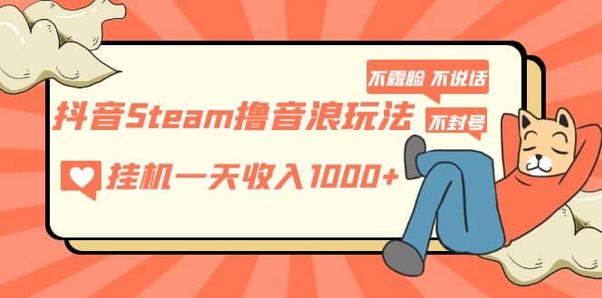 抖音Steam撸音浪玩法 不露脸 不说话 不封号 社恐人群福音-布丁源码-专业的网站源码代码分享平台!