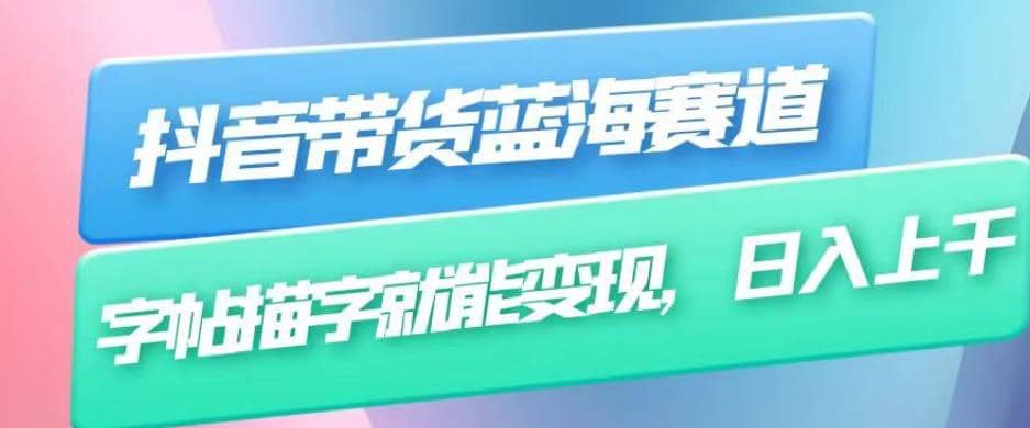抖音带货蓝海赛道，无需真人出镜，字帖描字就能变现，日入上千（附带全套教程）-布丁源码-专业的网站源码代码分享平台!