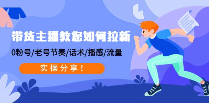 带货主播教您如何拉新：0粉号/老号节奏/话术/播感/流量，实操分享-布丁源码-专业的网站源码代码分享平台!