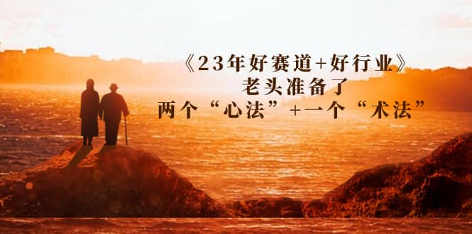 某收费文章《23年好赛道+好行业》老头准备了两个“心法”+一个“术法”-布丁源码-专业的网站源码代码分享平台!