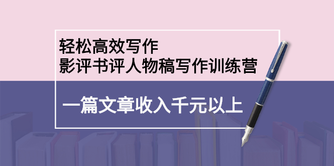 轻松高效写作：影评书评人物稿写作训练营-布丁源码-专业的网站源码代码分享平台!