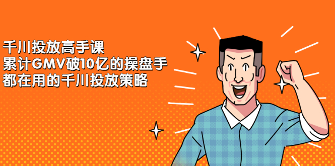 千川投放高手课，累计GMV破10亿的操盘手都在用的千川投放策略-布丁源码-专业的网站源码代码分享平台!