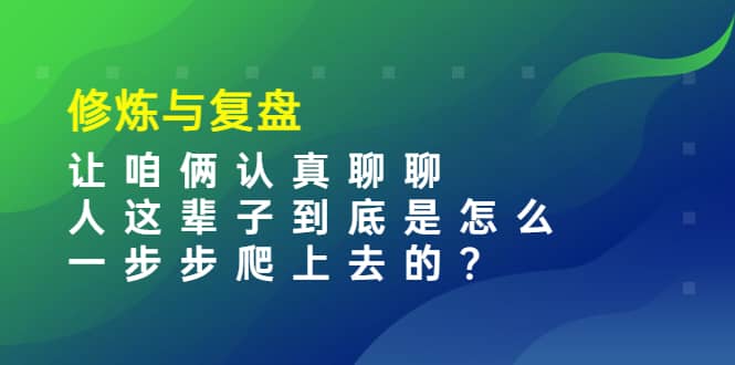 某收费文章：修炼与复盘 让咱俩认真聊聊 人这辈子到底怎么一步步爬上去的?-布丁源码-专业的网站源码代码分享平台!