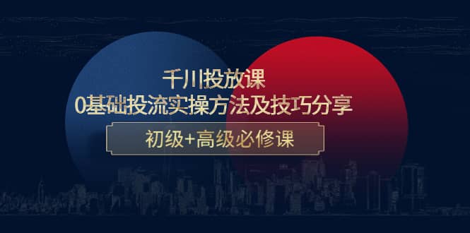 千川投放课：0基础投流实操方法及技巧分享，初级+高级必修课-布丁源码-专业的网站源码代码分享平台!