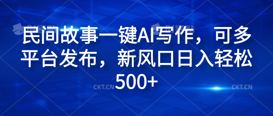 民间故事一键AI写作，可多平台发布，新风口日入轻松600+-布丁源码-专业的网站源码代码分享平台!