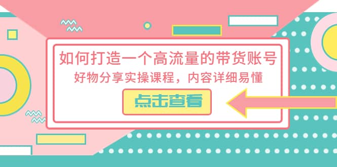 如何打造一个高流量的带货账号，好物分享实操课程，内容详细易懂-布丁源码-专业的网站源码代码分享平台!