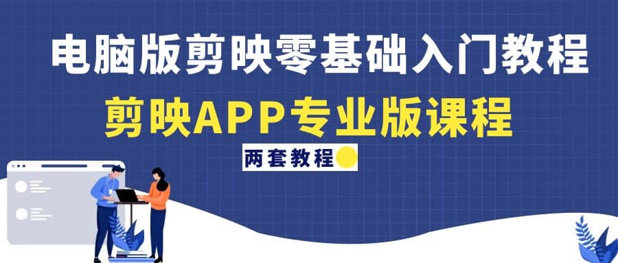 电脑版剪映零基础入门教程+剪映APP专业版课程（两套教程）-布丁源码-专业的网站源码代码分享平台!