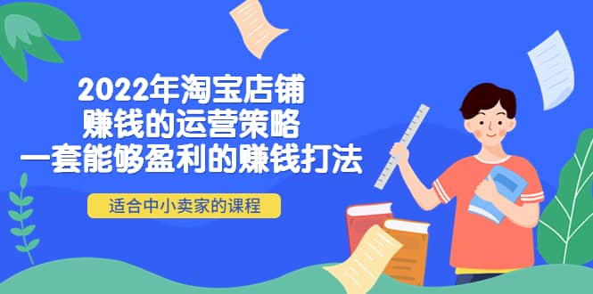 2022年淘宝店铺赚钱的运营策略：一套能够盈利的赚钱打法，适合中小卖家-布丁源码-专业的网站源码代码分享平台!
