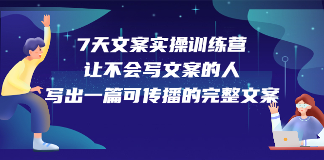 7天文案实操训练营第17期，让不会写文案的人，写出一篇可传播的完整文案-布丁源码-专业的网站源码代码分享平台!