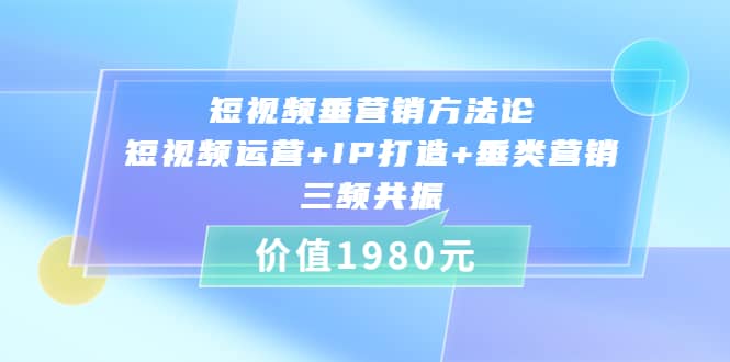 短视频垂营销方法论:短视频运营+IP打造+垂类营销，三频共振（价值1980）-布丁源码-专业的网站源码代码分享平台!