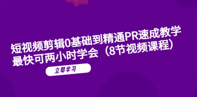 短视频剪辑0基础到精通PR速成教学：最快可两小时学会（8节视频课程）-布丁源码-专业的网站源码代码分享平台!