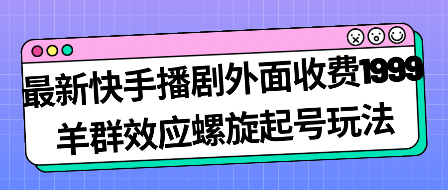 最新快手播剧外面收费1999羊群效应螺旋起号玩法配合流量日入几百完全没问题-布丁源码-专业的网站源码代码分享平台!
