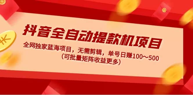 抖音全自动提款机项目：独家蓝海 无需剪辑 单号日赚100～500 (可批量矩阵)-布丁源码-专业的网站源码代码分享平台!