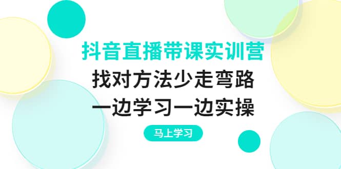 抖音直播带课实训营：找对方法少走弯路，一边学习一边实操-布丁源码-专业的网站源码代码分享平台!