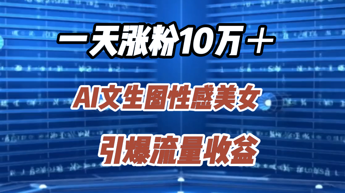 一天涨粉10万＋，AI文生图性感美女，引爆流量收益-布丁源码-专业的网站源码代码分享平台!