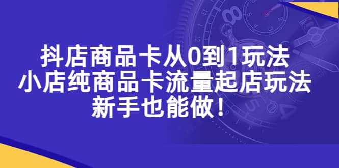 抖店商品卡从0到1玩法，小店纯商品卡流量起店玩法，新手也能做-布丁源码-专业的网站源码代码分享平台!
