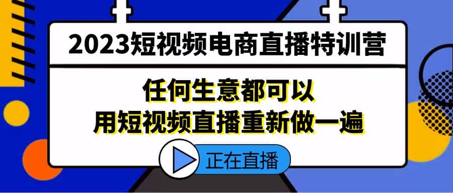 2023短视频电商直播特训营，任何生意都可以用短视频直播重新做一遍-布丁源码-专业的网站源码代码分享平台!