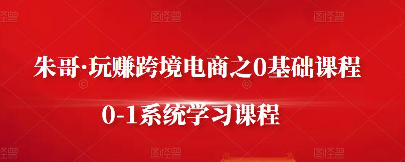 朱哥·玩赚跨境电商之0基础课程，0-1系统学习课程-布丁源码-专业的网站源码代码分享平台!