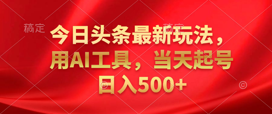 今日头条最新玩法，利用AI工具，当天起号日入500+-布丁源码-专业的网站源码代码分享平台!