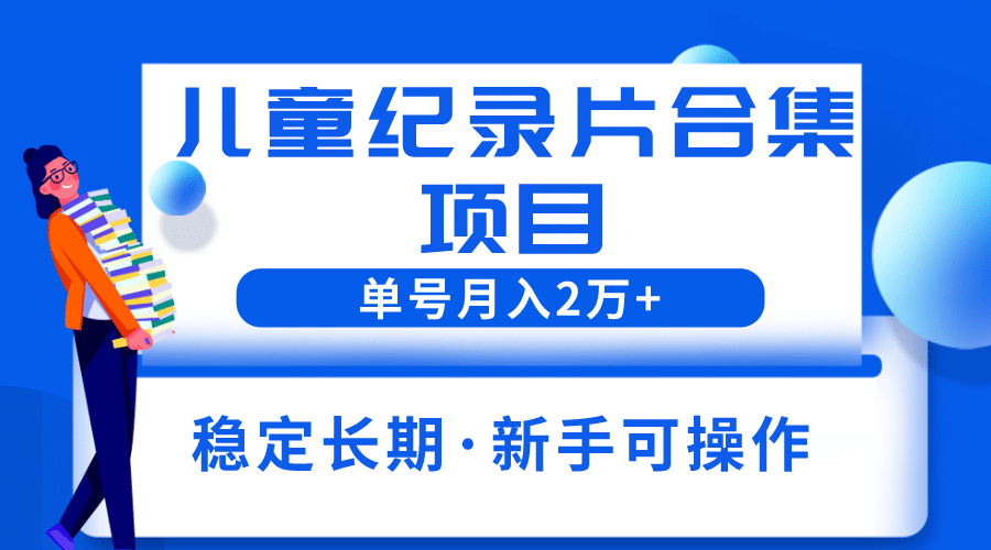 2023儿童纪录片合集项目，单个账号轻松月入2w+-布丁源码-专业的网站源码代码分享平台!