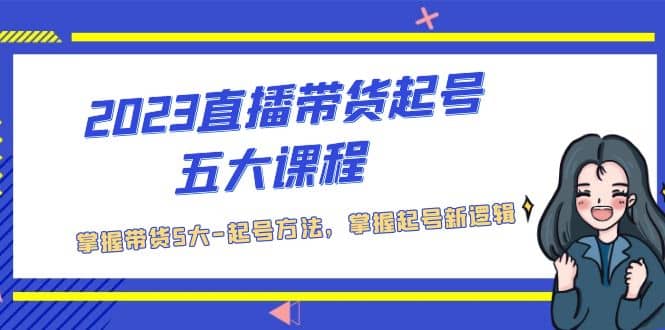2023直播带货起号五大课程，掌握带货5大-起号方法，掌握起新号逻辑-布丁源码-专业的网站源码代码分享平台!
