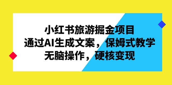 小红书旅游掘金项目，通过AI生成文案，保姆式教学，无脑操作，硬核变现-布丁源码-专业的网站源码代码分享平台!