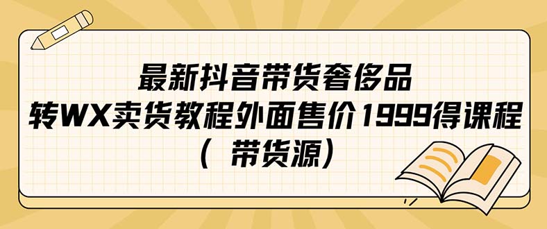 最新抖音奢侈品转微信卖货教程外面售价1999的课程（带货源）-布丁源码-专业的网站源码代码分享平台!