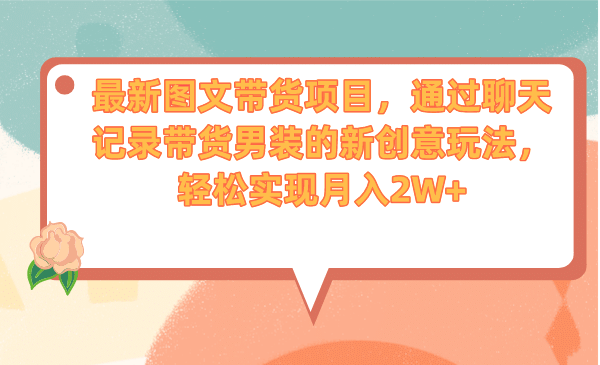 最新图文带货项目，通过聊天记录带货男装的新创意玩法，轻松实现月入2W+-布丁源码-专业的网站源码代码分享平台!