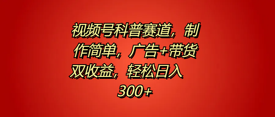 视频号科普赛道，制作简单，广告+带货双收益，轻松日入300+-布丁源码-专业的网站源码代码分享平台!