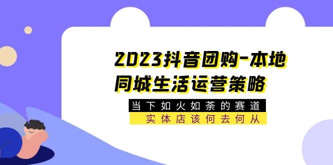2023抖音团购-本地同城生活运营策略 当下如火如荼的赛道·实体店该何去何从-布丁源码-专业的网站源码代码分享平台!