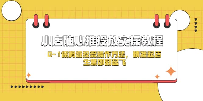 小店随心推投放实操教程，0-1保姆级投流操作方法，精准起店，生意即刻起飞-布丁源码-专业的网站源码代码分享平台!