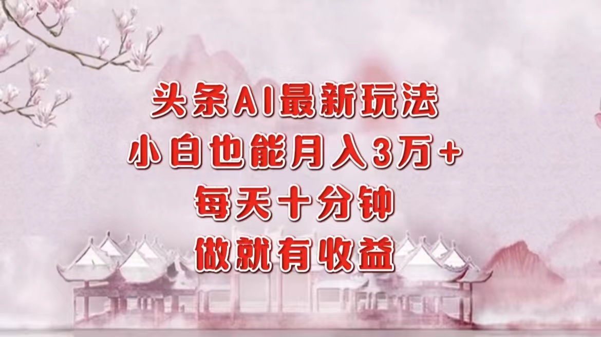 头条AI最新玩法，小白轻松月入三万＋，每天十分钟，做就有收益-布丁源码-专业的网站源码代码分享平台!