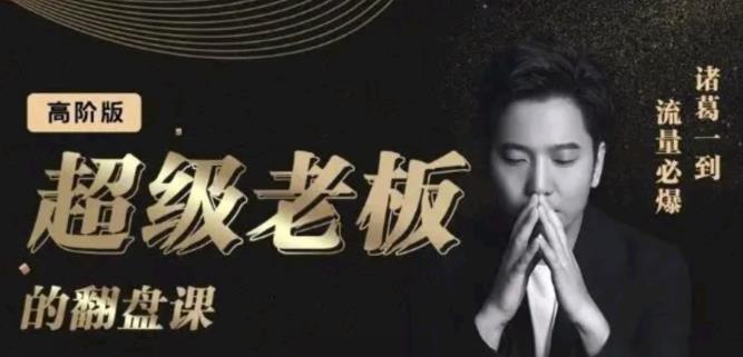 诸葛超级老板的翻盘课（高阶版），实体老板的起号课，诸葛一到流量必爆-布丁源码-专业的网站源码代码分享平台!