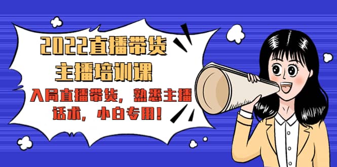 2022直播带货-主播培训课：入局直播带货，熟悉主播话术，小白专用-布丁源码-专业的网站源码代码分享平台!