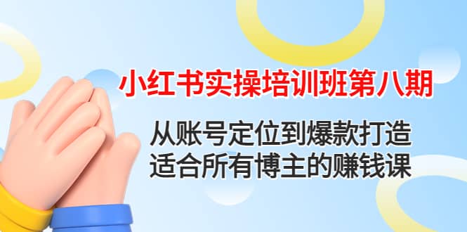 小红书实操培训班第八期：从账号定位到爆款打造，适合所有博主的赚钱课-布丁源码-专业的网站源码代码分享平台!