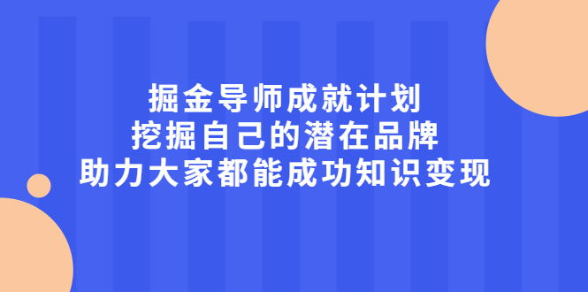 掘金导师成就计划，挖掘自己的潜在品牌，助力大家都能成功知识变现-布丁源码-专业的网站源码代码分享平台!