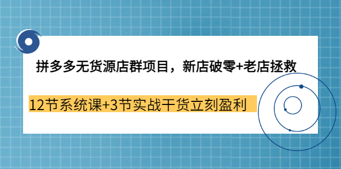拼多多无货源店群项目，新店破零+老店拯救 12节系统课+3节实战干货立刻盈利-布丁源码-专业的网站源码代码分享平台!