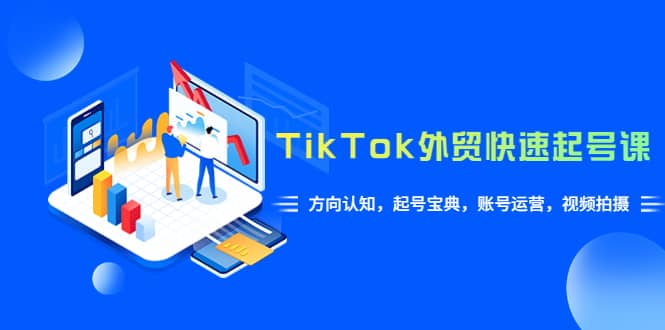 TikTok/外贸·快速起号课，方向认知，起号宝典，账号运营，视频拍摄(33节)-布丁源码-专业的网站源码代码分享平台!