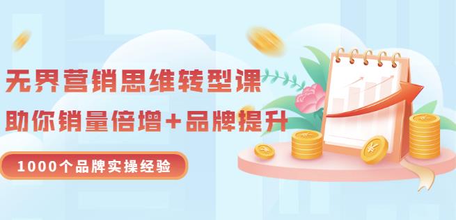 无界营销思维转型课：1000个品牌实操经验，助你销量倍增（20节视频）-布丁源码-专业的网站源码代码分享平台!
