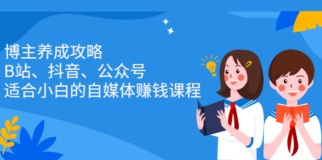 博主养成攻略（B站、抖音、公众号），适合小白的自媒体赚钱课程-布丁源码-专业的网站源码代码分享平台!