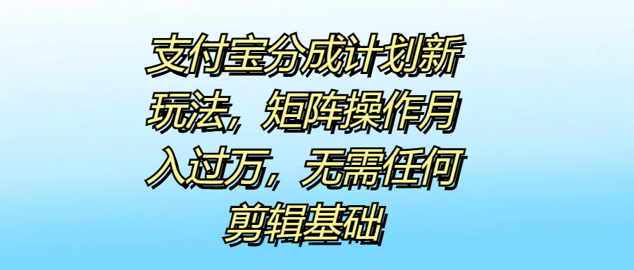 支付宝分成计划新玩法，矩阵操作月入过万，无需任何剪辑基础-布丁源码-专业的网站源码代码分享平台!