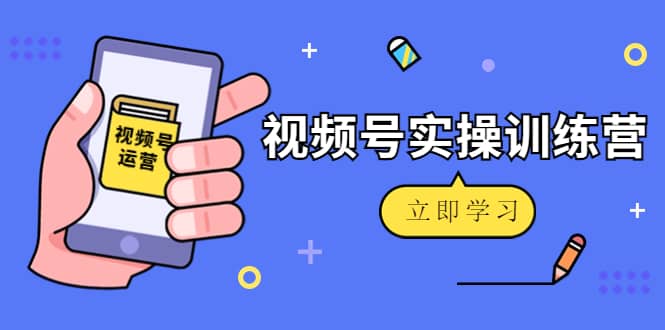 微信视频号实操训练营：视频号起号运营纯干货玩法！-布丁源码-专业的网站源码代码分享平台!