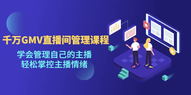 千万GMV直播间的管理课程：学会管理自己的主播，轻松掌控主播情绪-布丁源码-专业的网站源码代码分享平台!