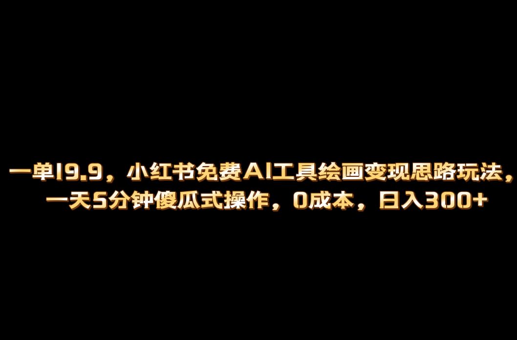 小红书免费AI工具绘画变现玩法，一天5分钟傻瓜式操作，0成本日入300+-布丁源码-专业的网站源码代码分享平台!