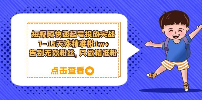 短视频快速起号·投放实战：7-15天涨精准粉1w+，告别无效粉丝，只做精准粉-布丁源码-专业的网站源码代码分享平台!