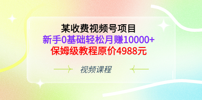 某收费视频号项目，新手0基础轻松月赚10000+，保姆级教程原价4988元-布丁源码-专业的网站源码代码分享平台!